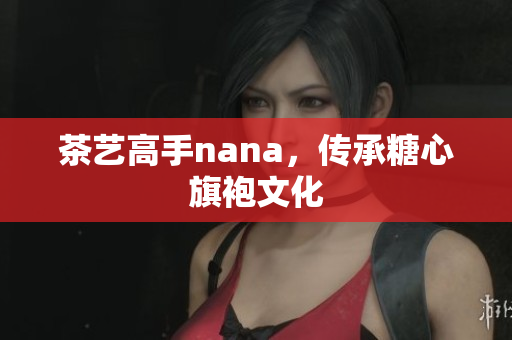 茶艺高手nana，传承糖心旗袍文化