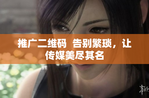 推广二维码  告别繁琐，让传媒美尽其名