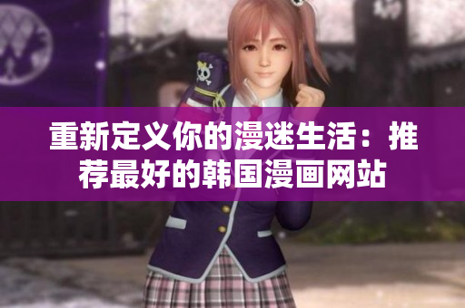 重新定义你的漫迷生活：推荐最好的韩国漫画网站