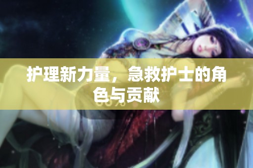 护理新力量，急救护士的角色与贡献
