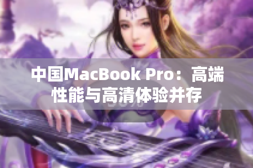 中国MacBook Pro：高端性能与高清体验并存