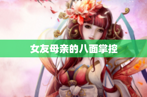 女友母亲的八面掌控