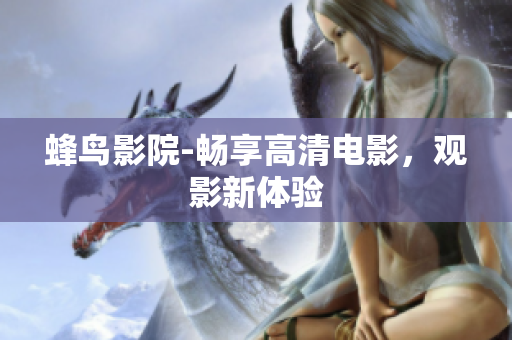 蜂鸟影院-畅享高清电影，观影新体验