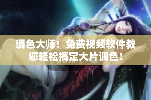 调色大师！免费视频软件教您轻松搞定大片调色！