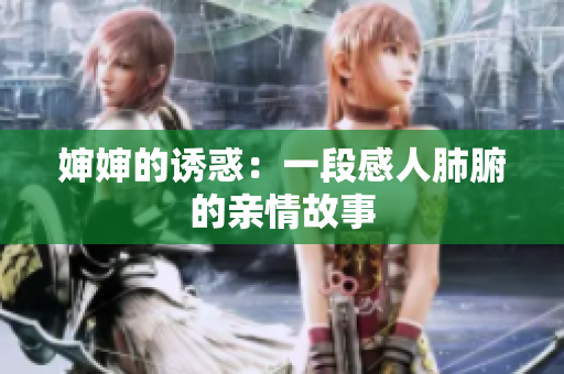 婶婶的诱惑：一段感人肺腑的亲情故事