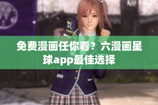 免费漫画任你看？六漫画星球app最佳选择