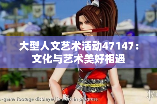 大型人文艺术活动47147：文化与艺术美好相遇