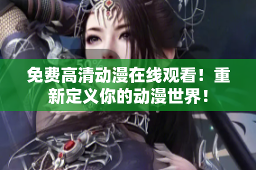 免费高清动漫在线观看！重新定义你的动漫世界！