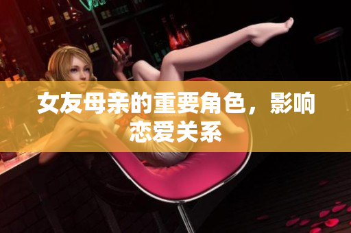 女友母亲的重要角色，影响恋爱关系