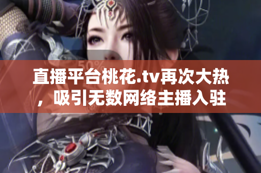 直播平台桃花.tv再次大热，吸引无数网络主播入驻