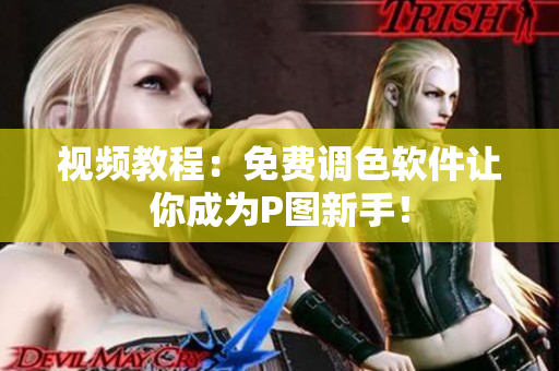 视频教程：免费调色软件让你成为P图新手！