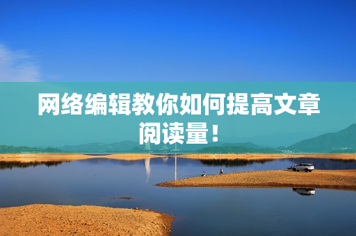 网络编辑教你如何提高文章阅读量！