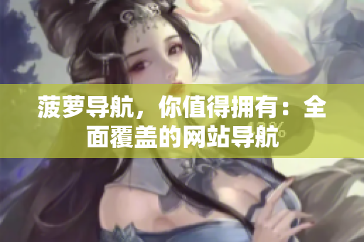 菠萝导航，你值得拥有：全面覆盖的网站导航