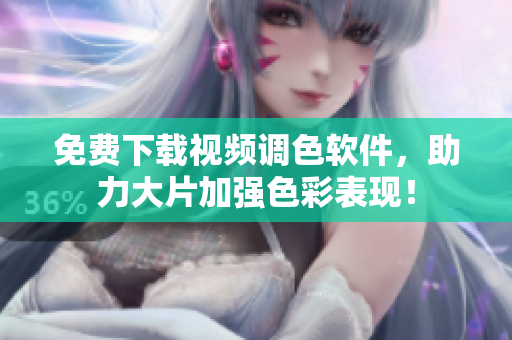 免费下载视频调色软件，助力大片加强色彩表现！