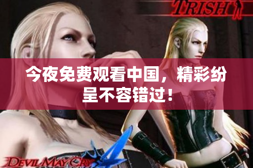 今夜免费观看中国，精彩纷呈不容错过！
