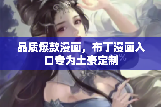 品质爆款漫画，布丁漫画入口专为土豪定制