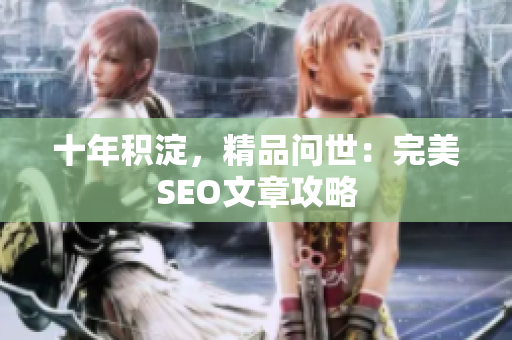 十年积淀，精品问世：完美SEO文章攻略