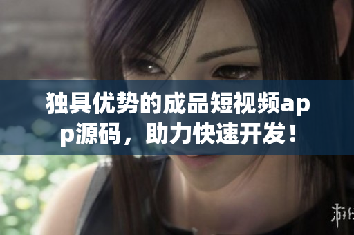 独具优势的成品短视频app源码，助力快速开发！