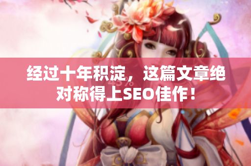 经过十年积淀，这篇文章绝对称得上SEO佳作！