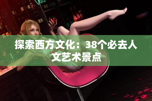探索西方文化：38个必去人文艺术景点