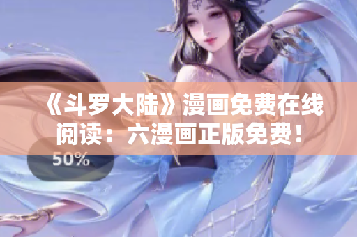 《斗罗大陆》漫画免费在线阅读：六漫画正版免费！