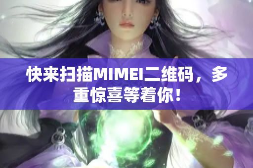 快来扫描MIMEI二维码，多重惊喜等着你！