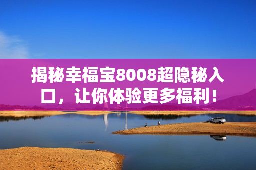 揭秘幸福宝8008超隐秘入口，让你体验更多福利！