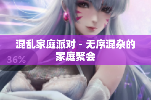 混乱家庭派对 - 无序混杂的家庭聚会