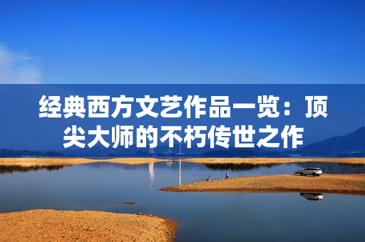 经典西方文艺作品一览：顶尖大师的不朽传世之作