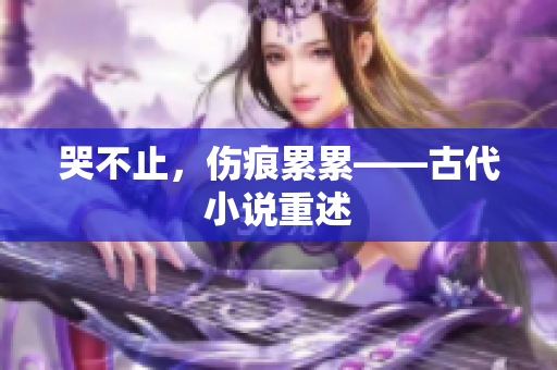 哭不止，伤痕累累——古代小说重述