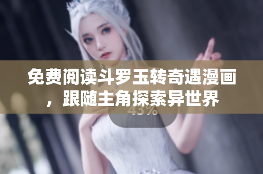免费阅读斗罗玉转奇遇漫画，跟随主角探索异世界