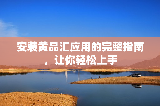 安装黄品汇应用的完整指南，让你轻松上手