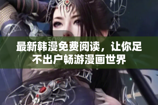 最新韩漫免费阅读，让你足不出户畅游漫画世界
