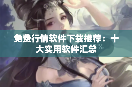 免费行情软件下载推荐：十大实用软件汇总