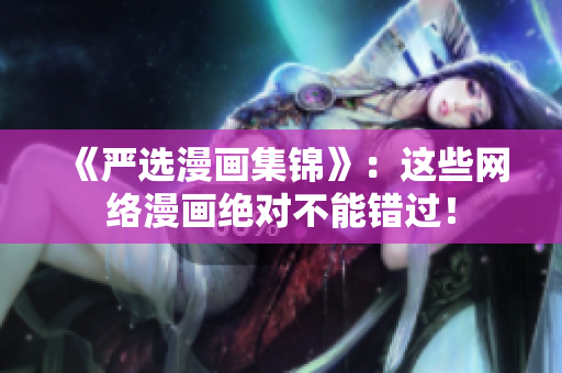 《严选漫画集锦》：这些网络漫画绝对不能错过！