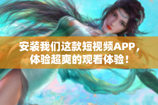 安装我们这款短视频APP，体验超爽的观看体验！