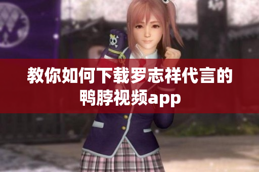 教你如何下载罗志祥代言的鸭脖视频app