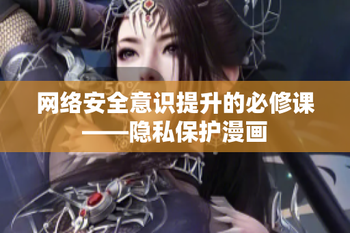 网络安全意识提升的必修课——隐私保护漫画