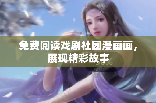 免费阅读戏剧社团漫画画，展现精彩故事