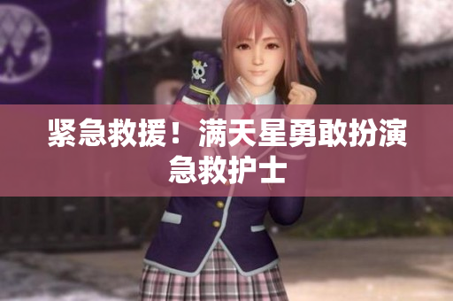 紧急救援！满天星勇敢扮演急救护士