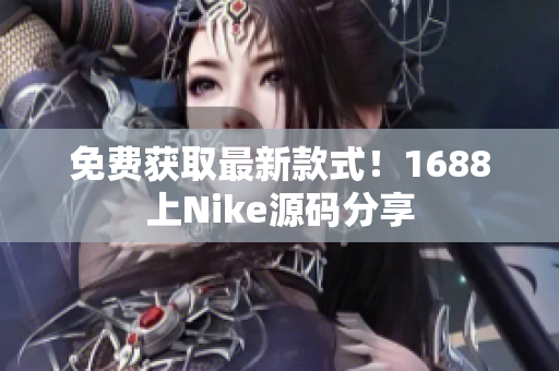 免费获取最新款式！1688上Nike源码分享