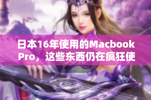 日本16年使用的Macbook Pro，这些东西仍在疯狂使用吗？