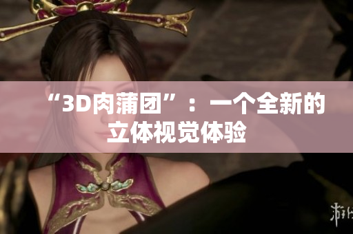 “3D肉蒲团”：一个全新的立体视觉体验