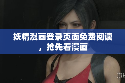 妖精漫画登录页面免费阅读，抢先看漫画