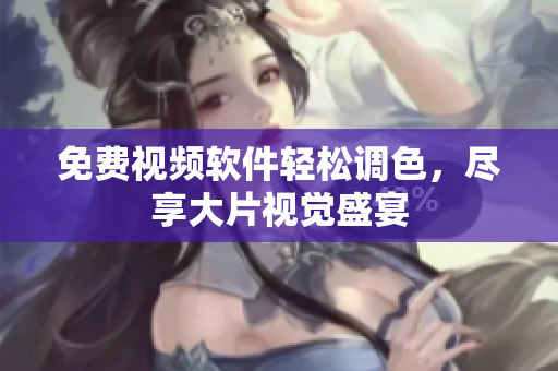 免费视频软件轻松调色，尽享大片视觉盛宴