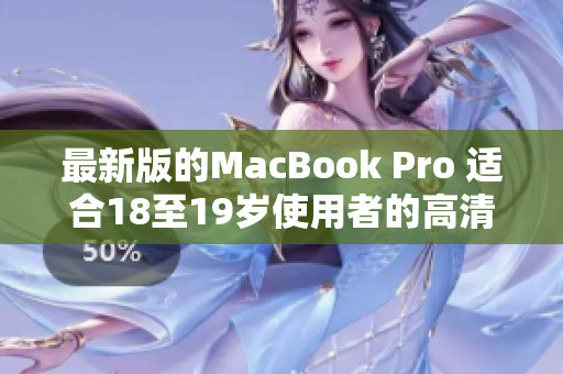 最新版的MacBook Pro 适合18至19岁使用者的高清解决方案