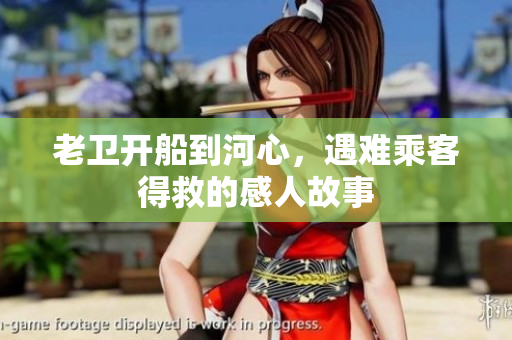 老卫开船到河心，遇难乘客得救的感人故事