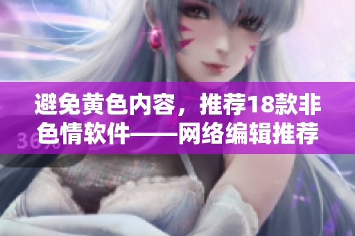 避免黄色内容，推荐18款非色情软件——网络编辑推荐