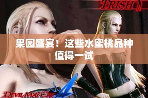 果园盛宴！这些水蜜桃品种值得一试