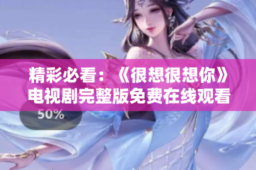 精彩必看：《很想很想你》电视剧完整版免费在线观看